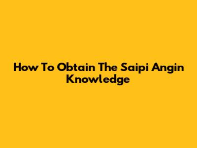 How To Obtain The Saipi Angin Knowledge