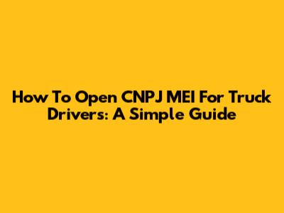 How To Open CNPJ MEI For Truck Drivers: A Simple Guide