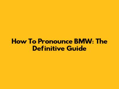 How To Pronounce BMW: The Definitive Guide
