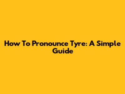 How To Pronounce Tyre: A Simple Guide