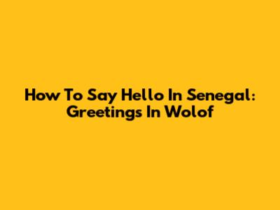 How To Say Hello In Senegal: Greetings In Wolof