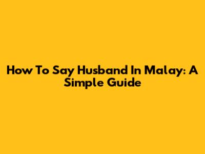 How To Say Husband In Malay: A Simple Guide