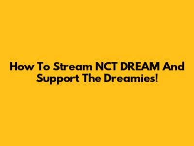 How To Stream NCT DREAM And Support The Dreamies!