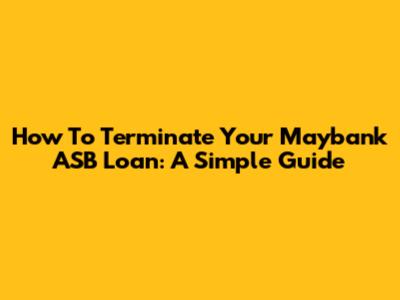 How To Terminate Your Maybank ASB Loan: A Simple Guide