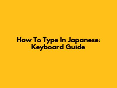 How To Type In Japanese: Keyboard Guide