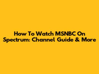 How To Watch MSNBC On Spectrum: Channel Guide & More