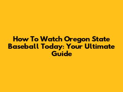 How To Watch Oregon State Baseball Today: Your Ultimate Guide