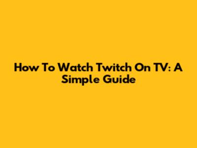 How To Watch Twitch On TV: A Simple Guide