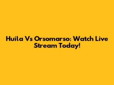 Huila Vs Orsomarso: Watch Live Stream Today!