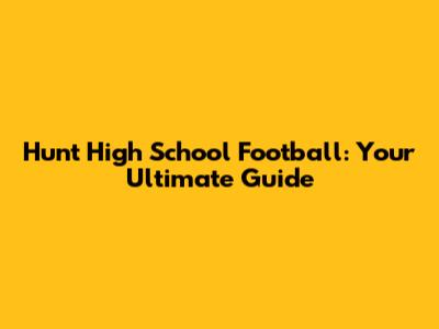 Hunt High School Football: Your Ultimate Guide
