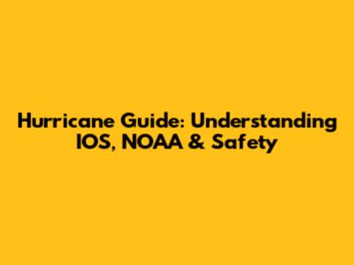 Hurricane Guide: Understanding IOS, NOAA & Safety