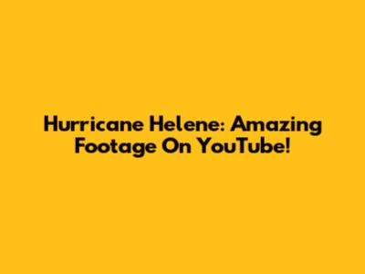 Hurricane Helene: Amazing Footage On YouTube!