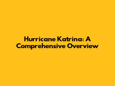 Hurricane Katrina: A Comprehensive Overview