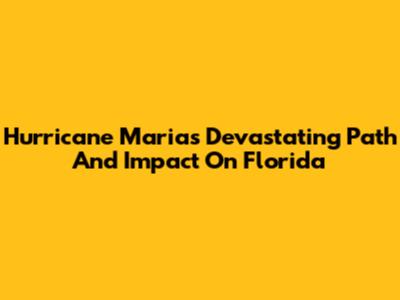 Hurricane Maria's Devastating Path And Impact On Florida