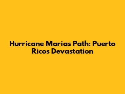 Hurricane Maria's Path: Puerto Rico's Devastation