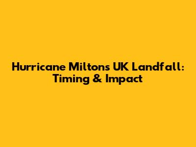 Hurricane Milton's UK Landfall: Timing & Impact