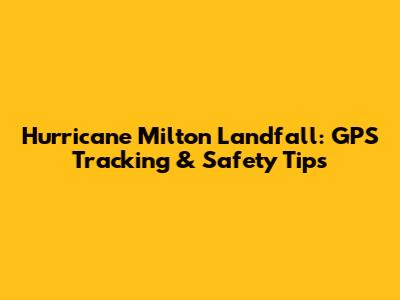 Hurricane Milton Landfall: GPS Tracking & Safety Tips