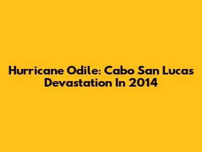 Hurricane Odile: Cabo San Lucas Devastation In 2014