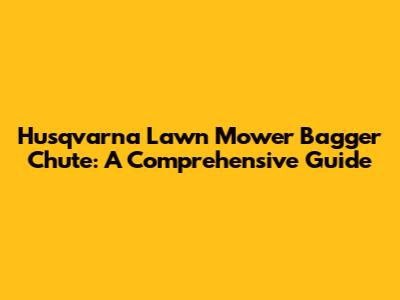 Husqvarna Lawn Mower Bagger Chute: A Comprehensive Guide