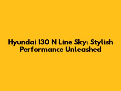Hyundai I30 N Line Sky: Stylish Performance Unleashed