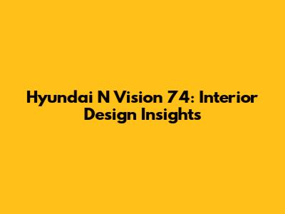 Hyundai N Vision 74: Interior Design Insights
