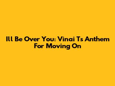 I'll Be Over You: Vinai T's Anthem For Moving On