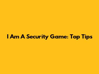 I Am A Security Game: Top Tips