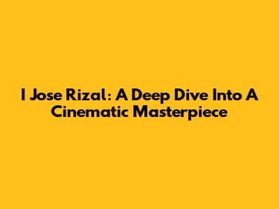 I Jose Rizal: A Deep Dive Into A Cinematic Masterpiece