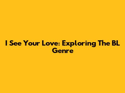 I See Your Love: Exploring The BL Genre