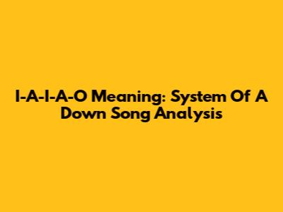 I-A-I-A-O Meaning: System Of A Down Song Analysis