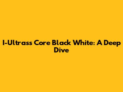 I-Ultrass Core Black White: A Deep Dive