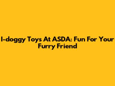 I-doggy Toys At ASDA: Fun For Your Furry Friend