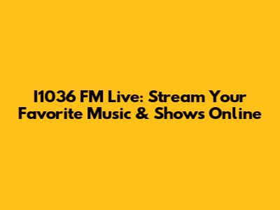 I1036 FM Live: Stream Your Favorite Music & Shows Online