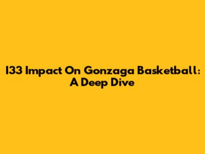 I33 Impact On Gonzaga Basketball: A Deep Dive