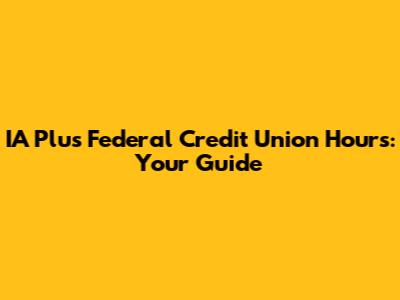 IA Plus Federal Credit Union Hours: Your Guide