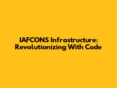 IAFCONS Infrastructure: Revolutionizing With Code