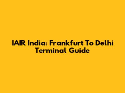 IAIR India: Frankfurt To Delhi Terminal Guide