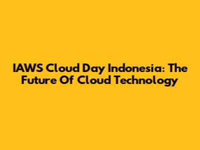 IAWS Cloud Day Indonesia: The Future Of Cloud Technology