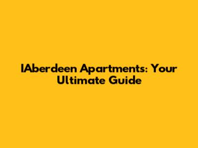 IAberdeen Apartments: Your Ultimate Guide