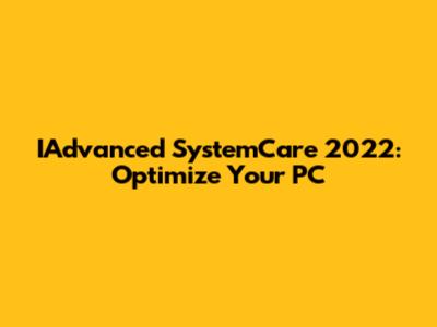 IAdvanced SystemCare 2022: Optimize Your PC