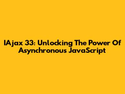 IAjax 33: Unlocking The Power Of Asynchronous JavaScript