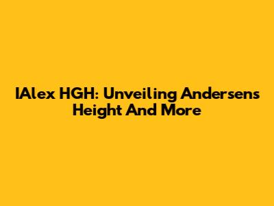 IAlex HGH: Unveiling Andersen's Height And More