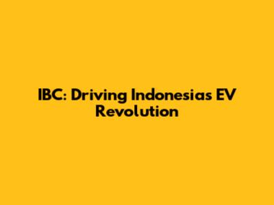 IBC: Driving Indonesia's EV Revolution