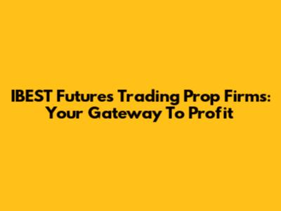 IBEST Futures Trading Prop Firms: Your Gateway To Profit
