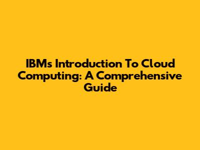 IBM's Introduction To Cloud Computing: A Comprehensive Guide