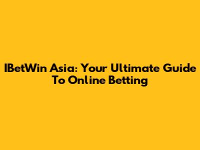 IBetWin Asia: Your Ultimate Guide To Online Betting