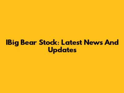 IBig Bear Stock: Latest News And Updates