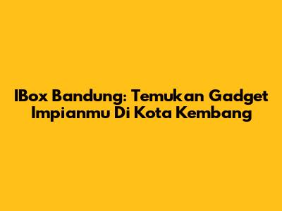 IBox Bandung: Temukan Gadget Impianmu Di Kota Kembang