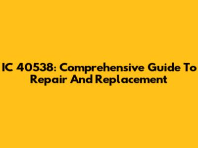 IC 40538: Comprehensive Guide To Repair And Replacement
