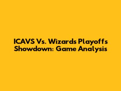 ICAVS Vs. Wizards Playoffs Showdown: Game Analysis